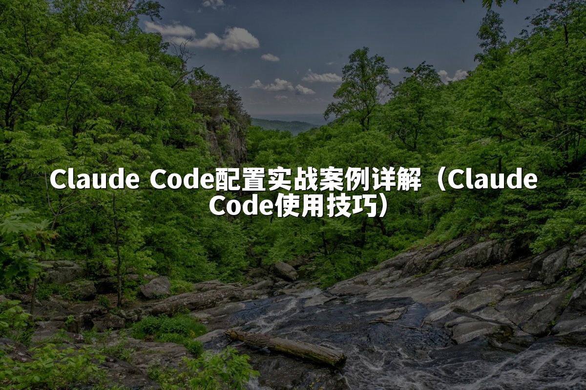 Claude Code配置实战案例详解（Claude Code使用技巧）