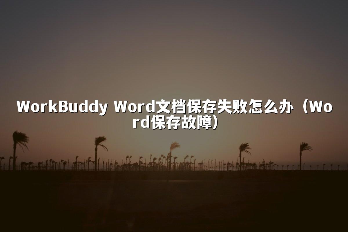 WorkBuddy Word文档保存失败怎么办（Word保存故障）