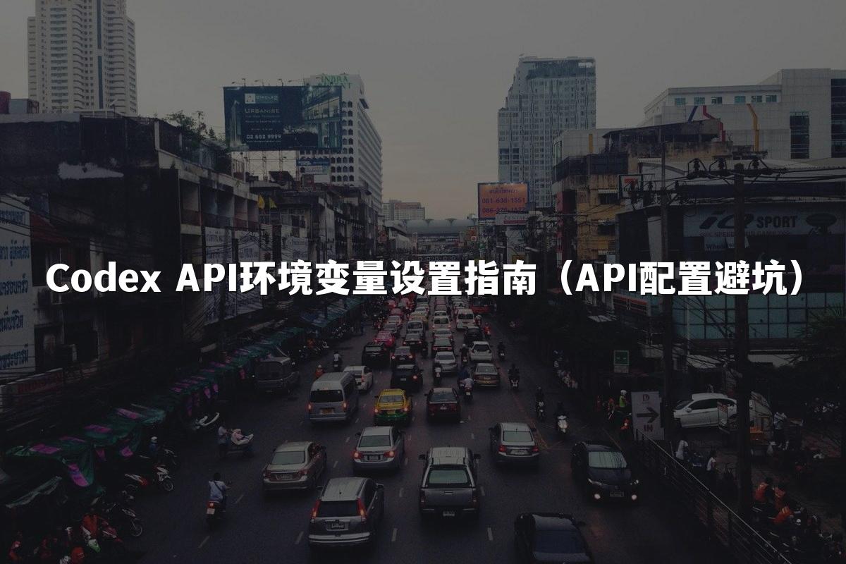 Codex API环境变量设置指南（API配置避坑）