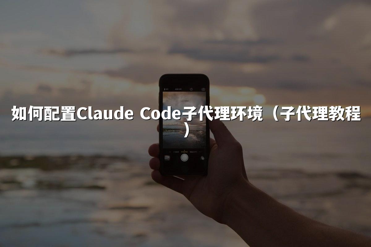 如何配置Claude Code子代理环境(子代理教程)