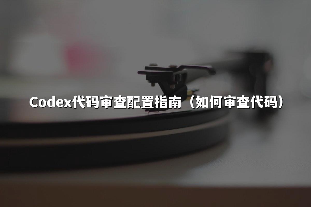 Codex代码审查配置指南(如何审查代码)