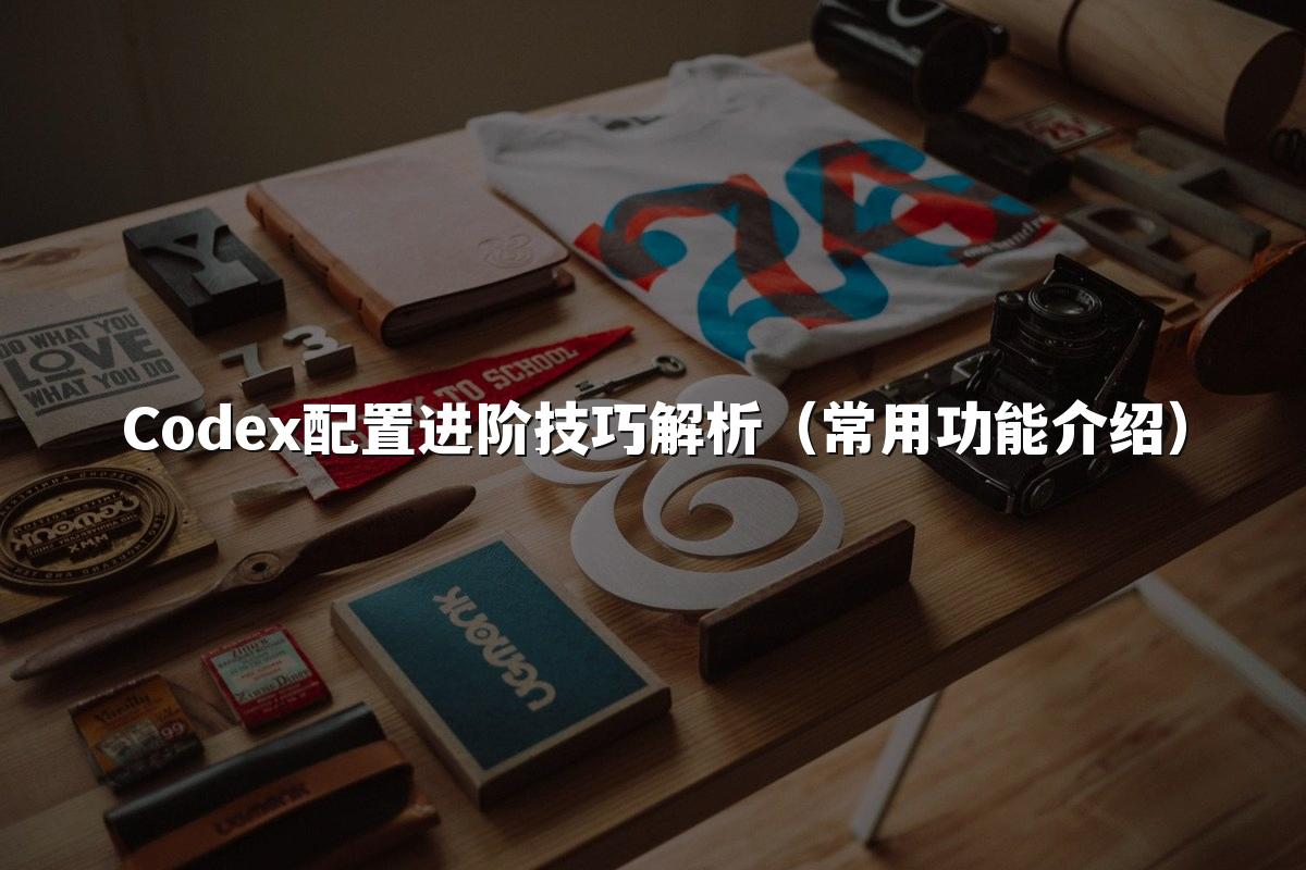 Codex配置进阶技巧解析(常用功能介绍)