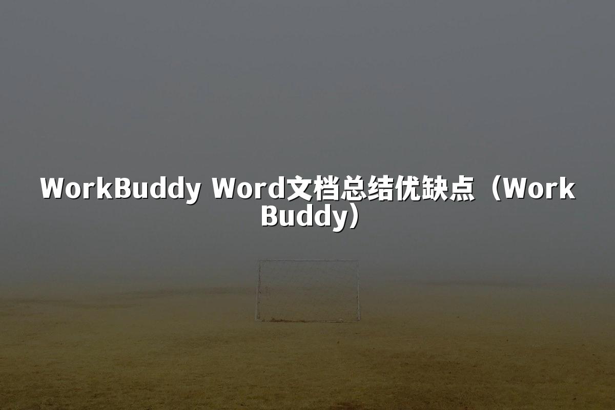 WorkBuddy Word文档总结优缺点(WorkBuddy)