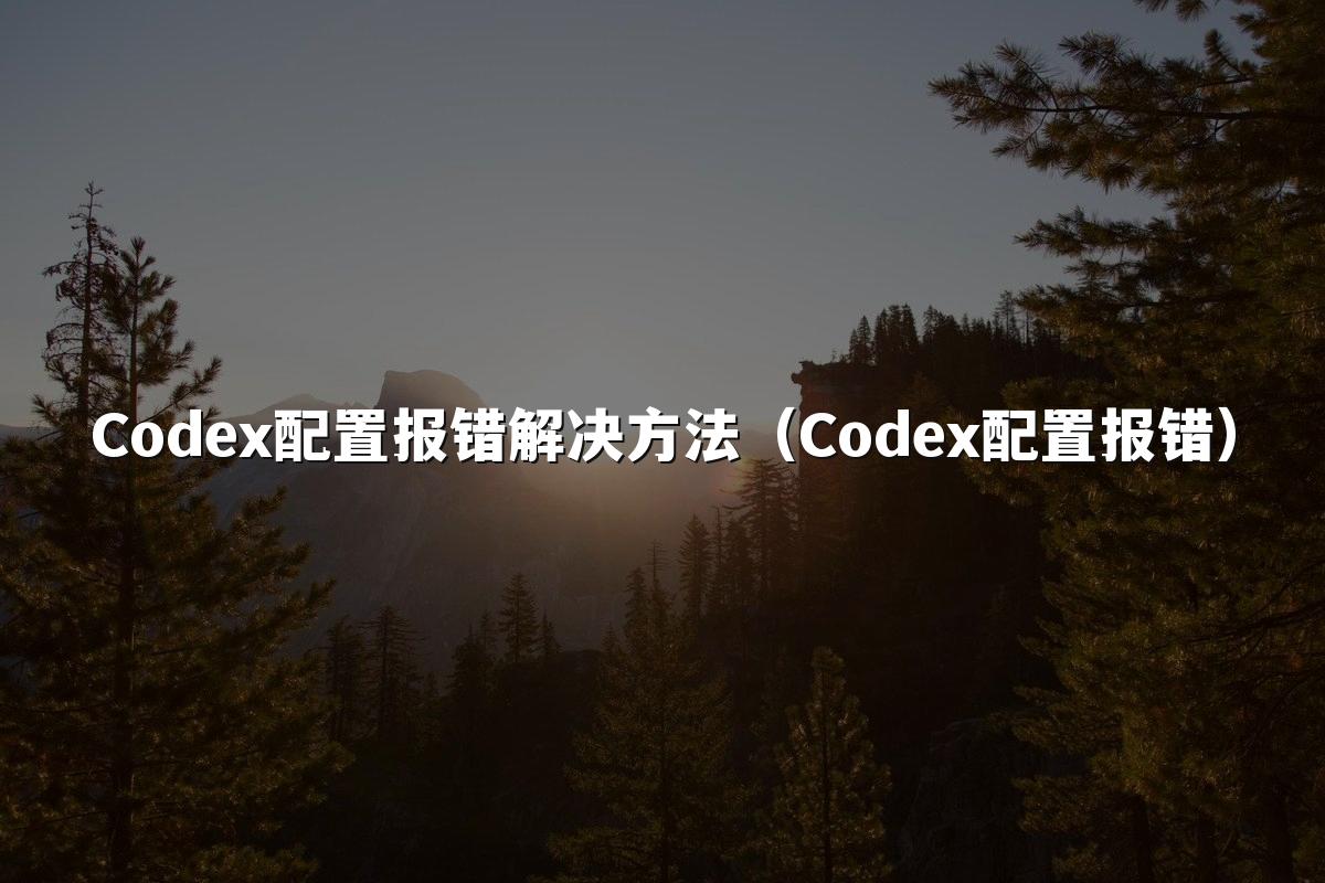 Codex配置报错解决方法（Codex配置报错）