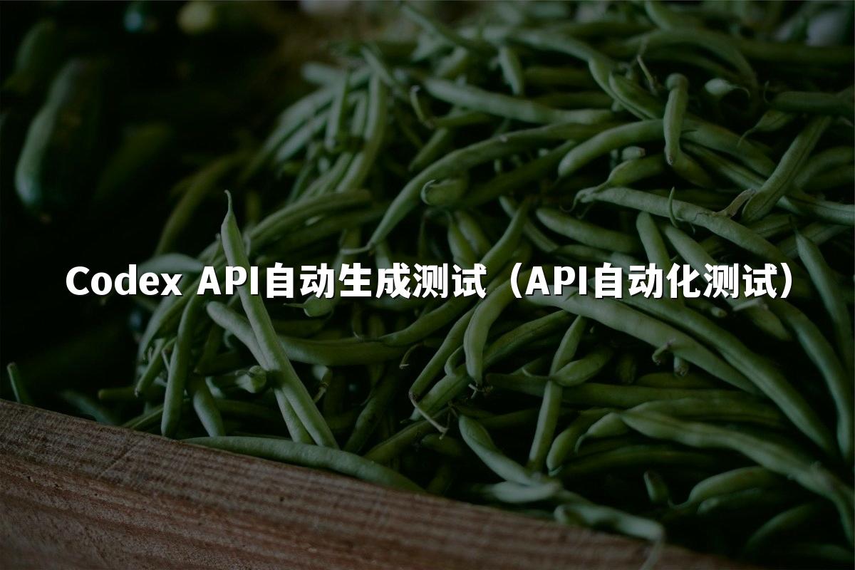 Codex API自动生成测试（API自动化测试）