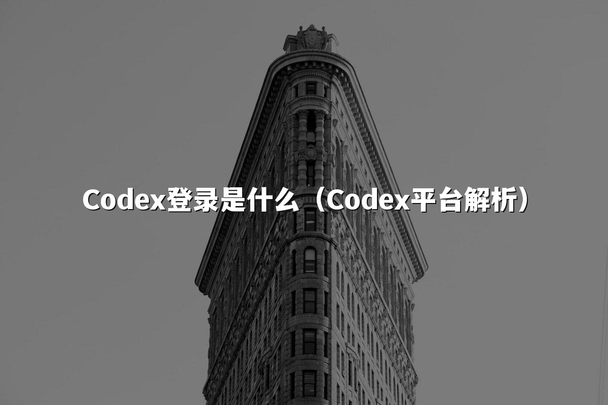 Codex登录是什么（Codex平台解析）