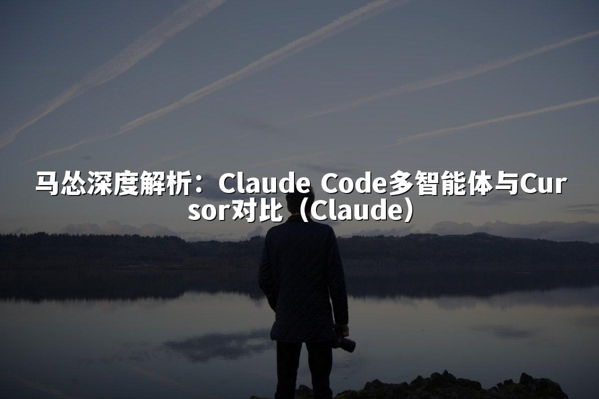 马怂深度解析：Claude Code多智能体与Cursor对比（Claude）