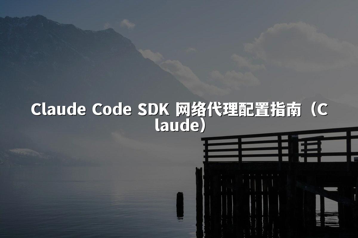 Claude Code SDK 网络代理配置指南(Claude)