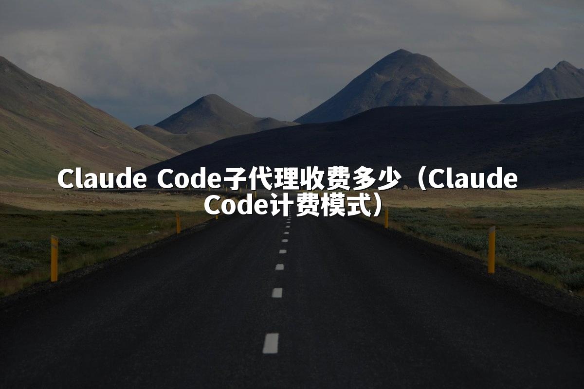 Claude Code子代理收费多少（Claude Code计费模式）
