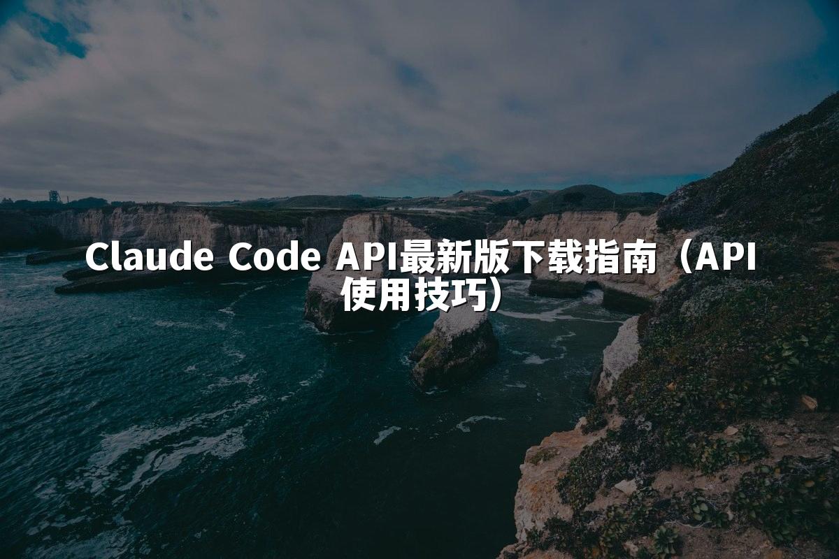 Claude Code API最新版下载指南（API使用技巧）