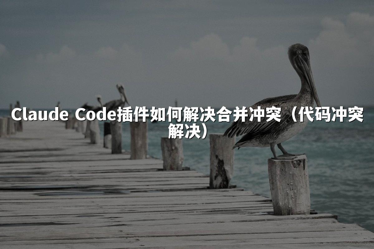 Claude Code插件如何解决合并冲突（代码冲突解决）