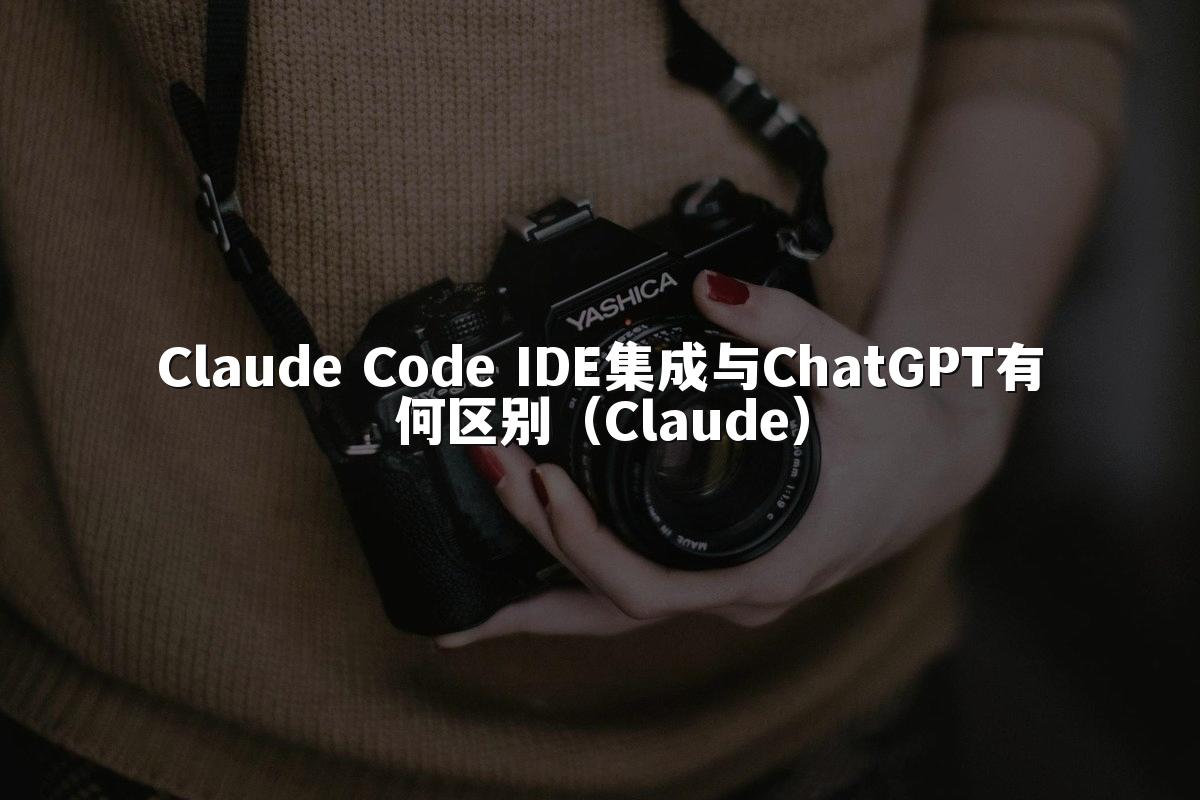 Claude Code IDE集成与ChatGPT有何区别(Claude)