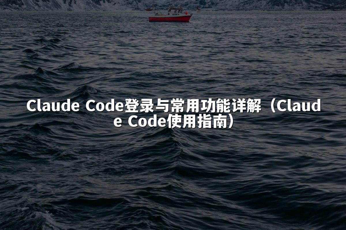 Claude Code登录与常用功能详解（Claude Code使用指南）