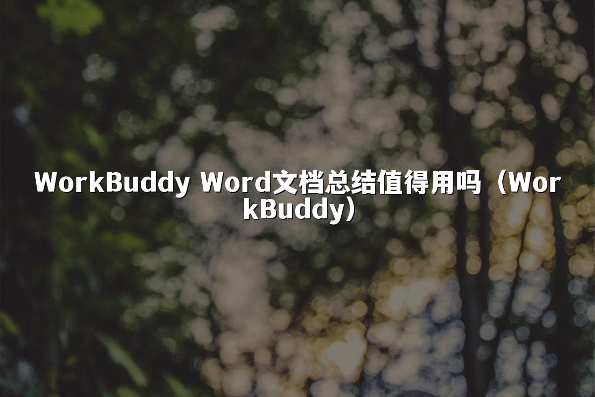 WorkBuddy Word文档总结值得用吗(WorkBuddy)