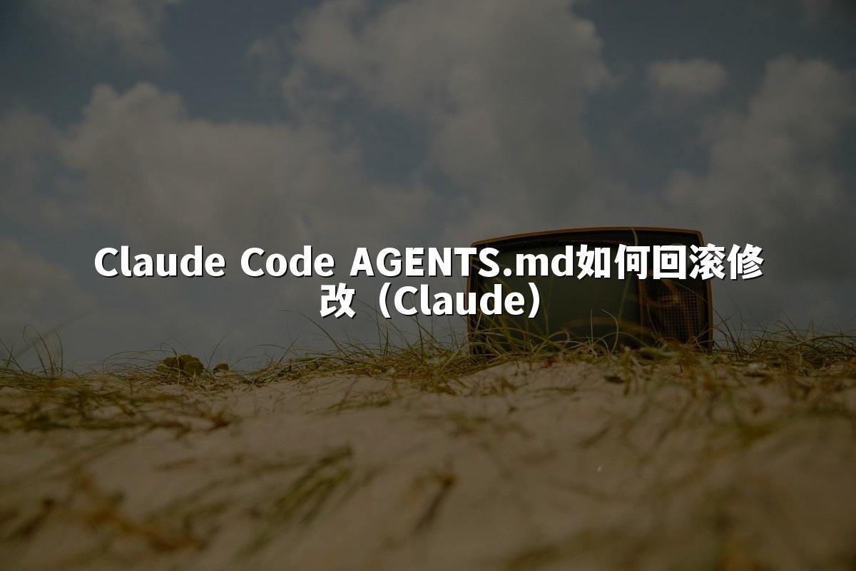 Claude Code AGENTS.md如何回滚修改（Claude）