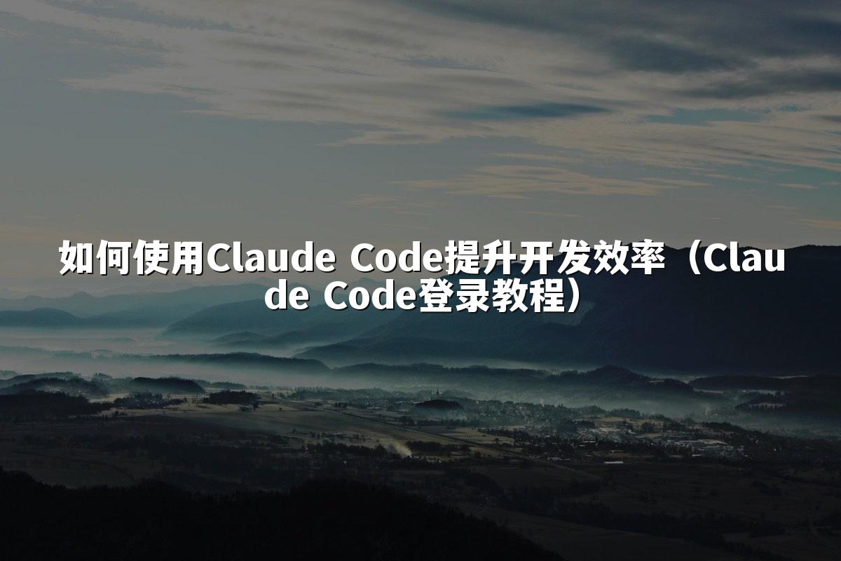 如何使用Claude Code提升开发效率（Claude Code登录教程）