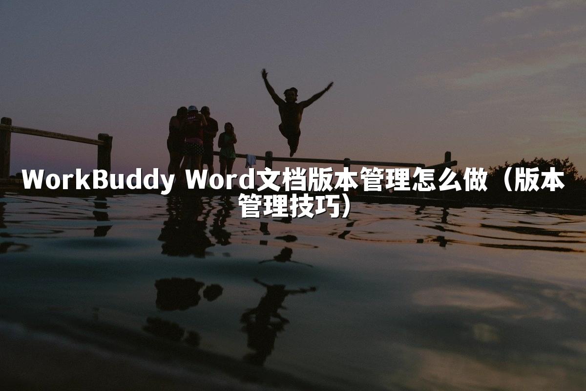 WorkBuddy Word文档版本管理怎么做(版本管理技巧)