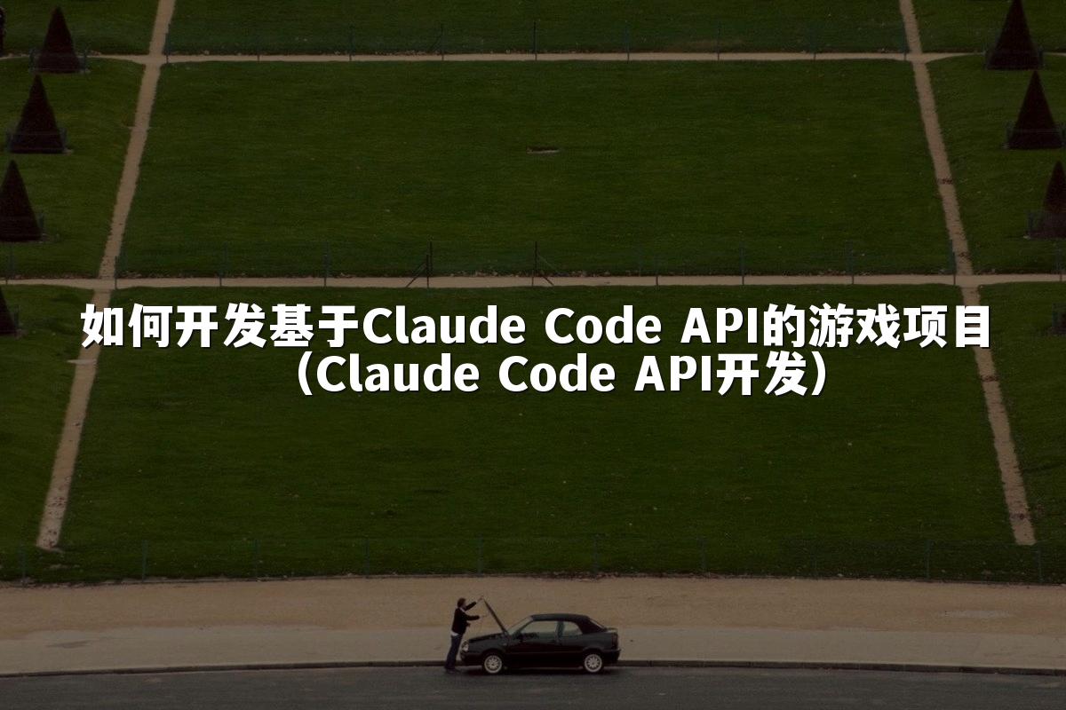 如何开发基于Claude Code API的游戏项目（Claude Code API开发）