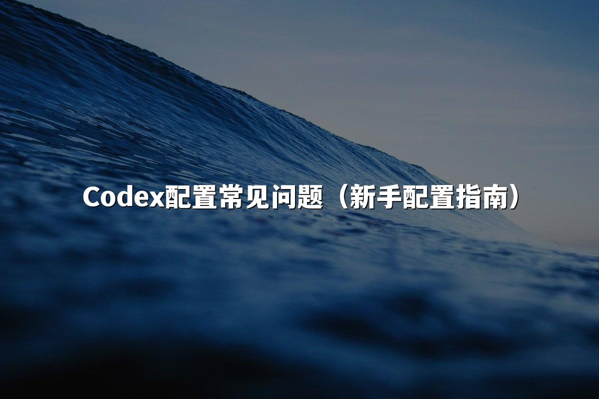 Codex配置常见问题(新手配置指南)