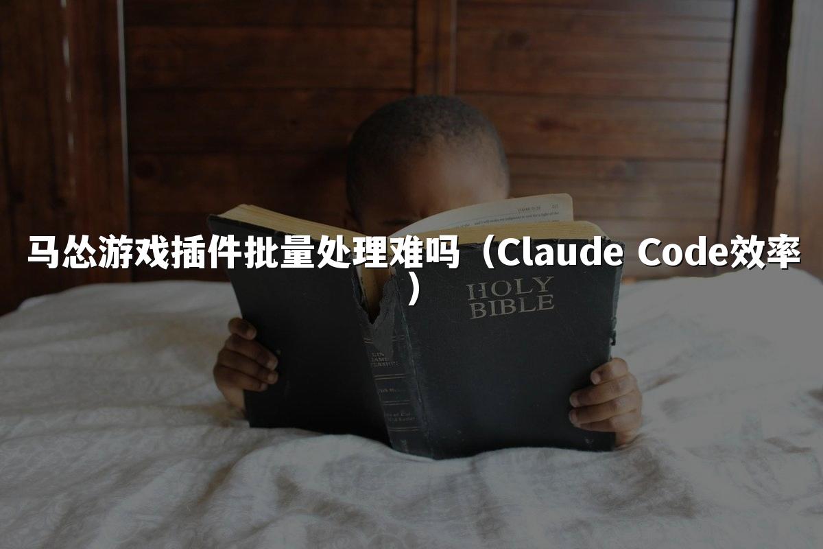 马怂游戏插件批量处理难吗（Claude Code效率）