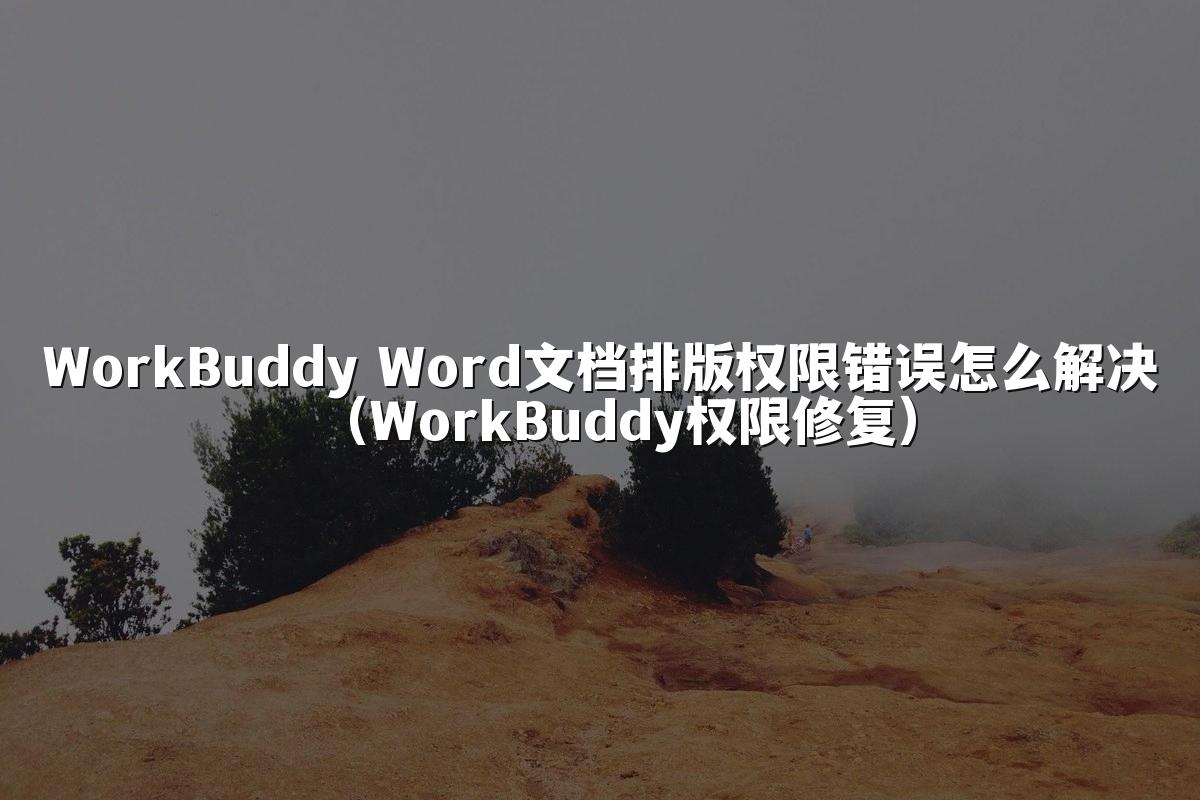 WorkBuddy Word文档排版权限错误怎么解决（WorkBuddy权限修复）