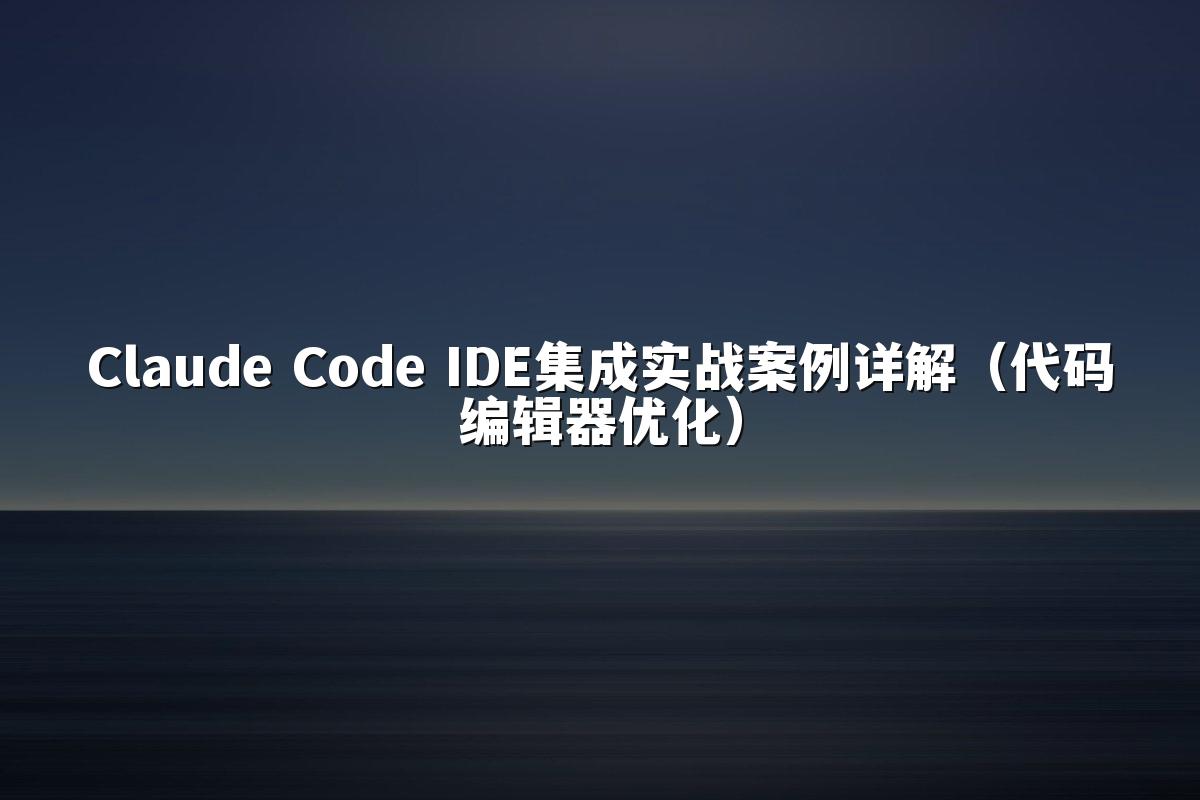 Claude Code IDE集成实战案例详解(代码编辑器优化)