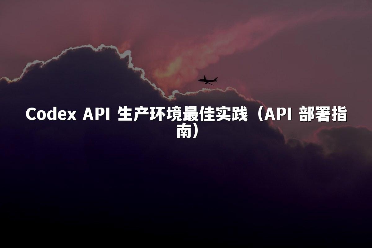 Codex API 生产环境最佳实践(API 部署指南)