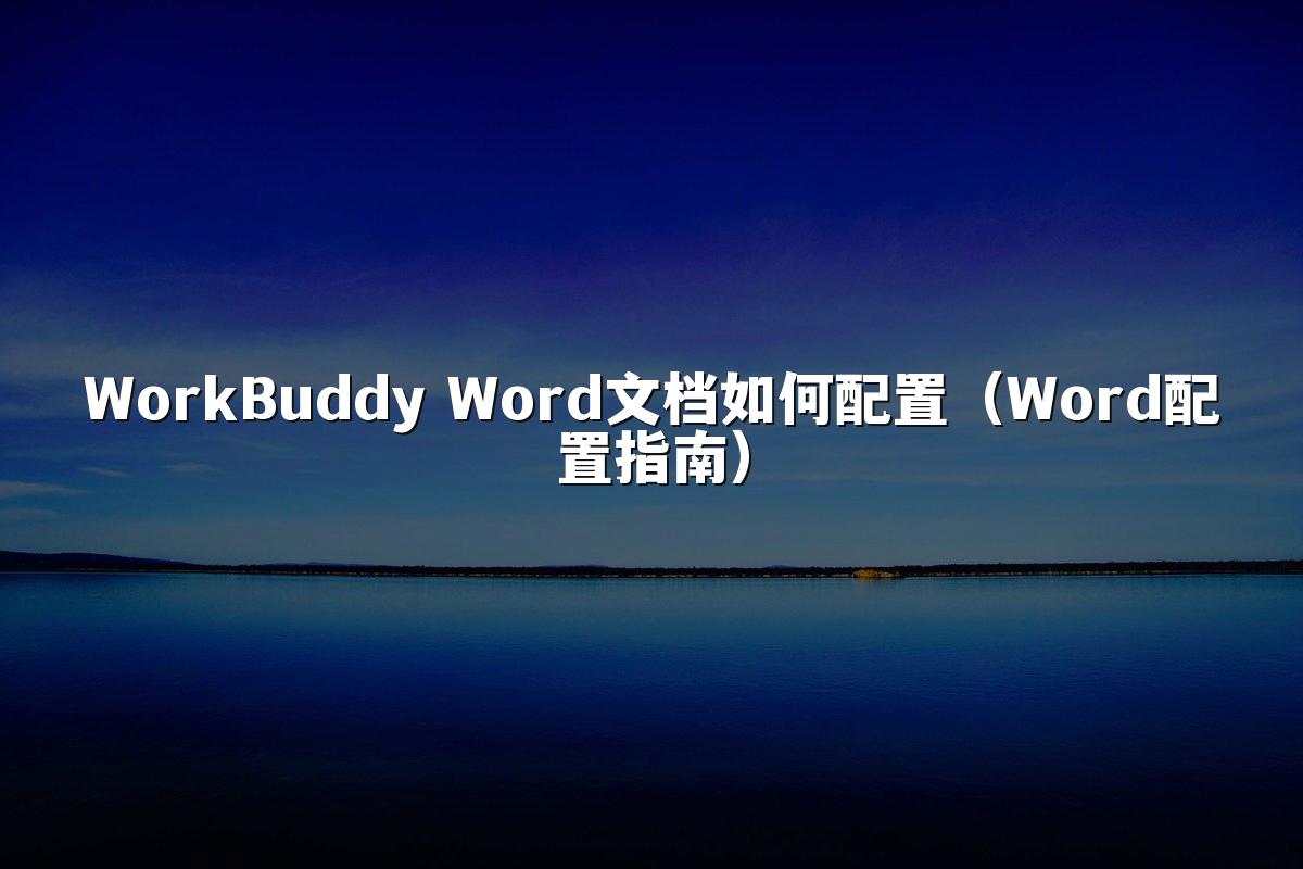 WorkBuddy Word文档如何配置（Word配置指南）