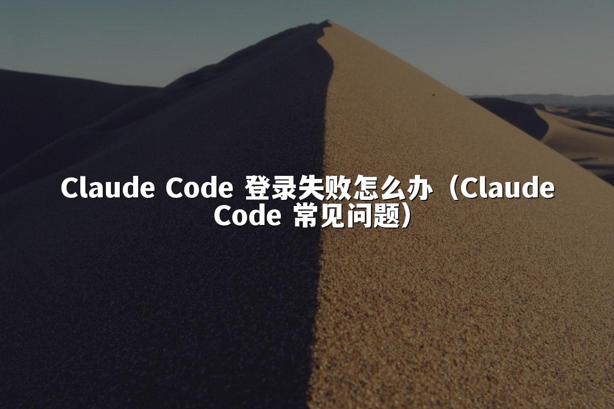 Claude Code 登录失败怎么办(Claude Code 常见问题)