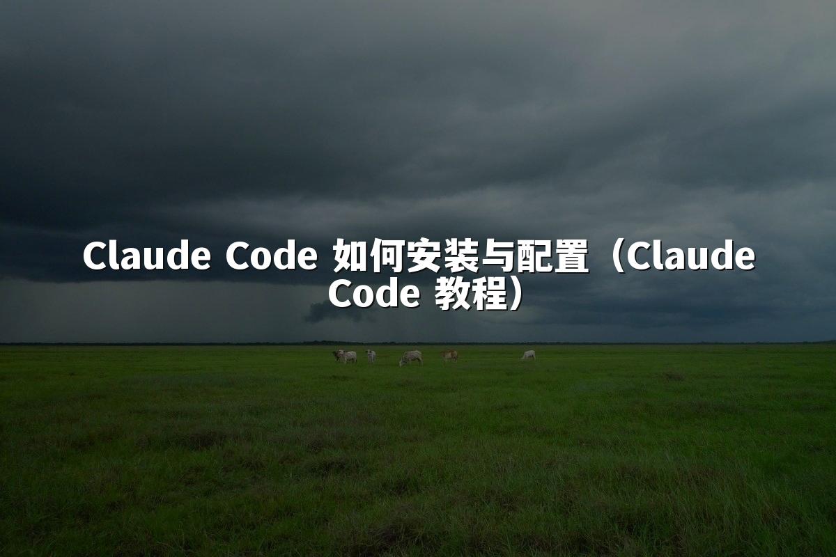 Claude Code 如何安装与配置（Claude Code 教程）
