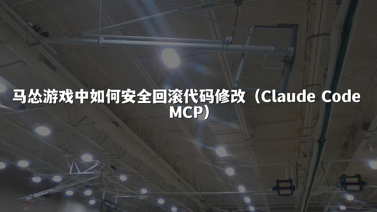 马怂游戏中如何安全回滚代码修改(Claude Code MCP)