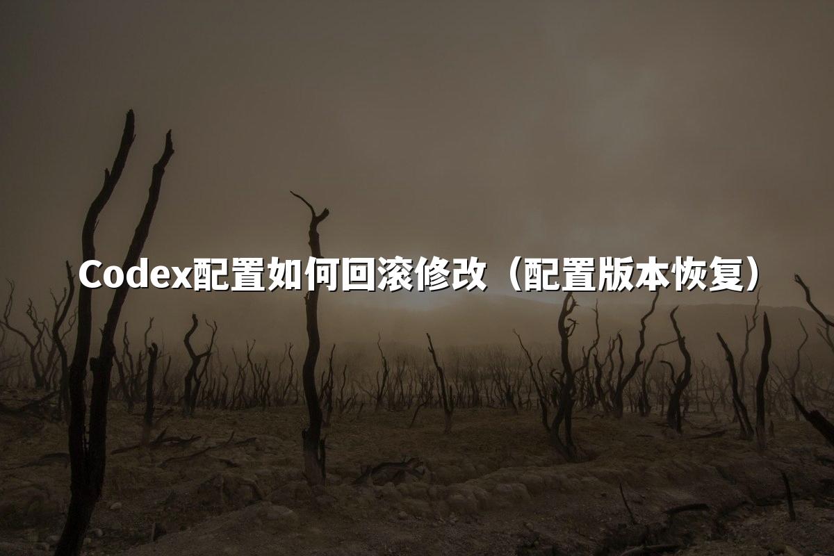 Codex配置如何回滚修改(配置版本恢复)