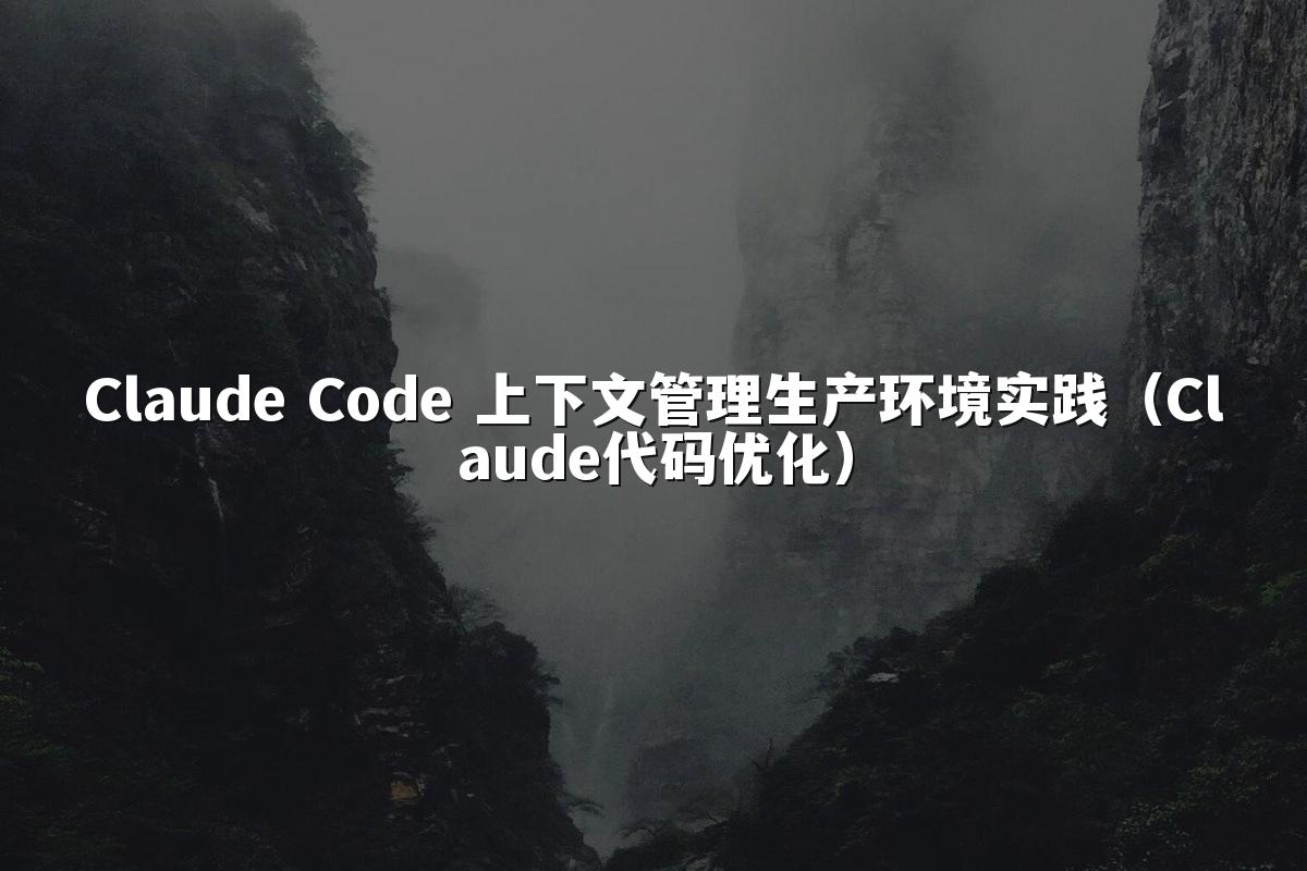 Claude Code 上下文管理生产环境实践（Claude代码优化）