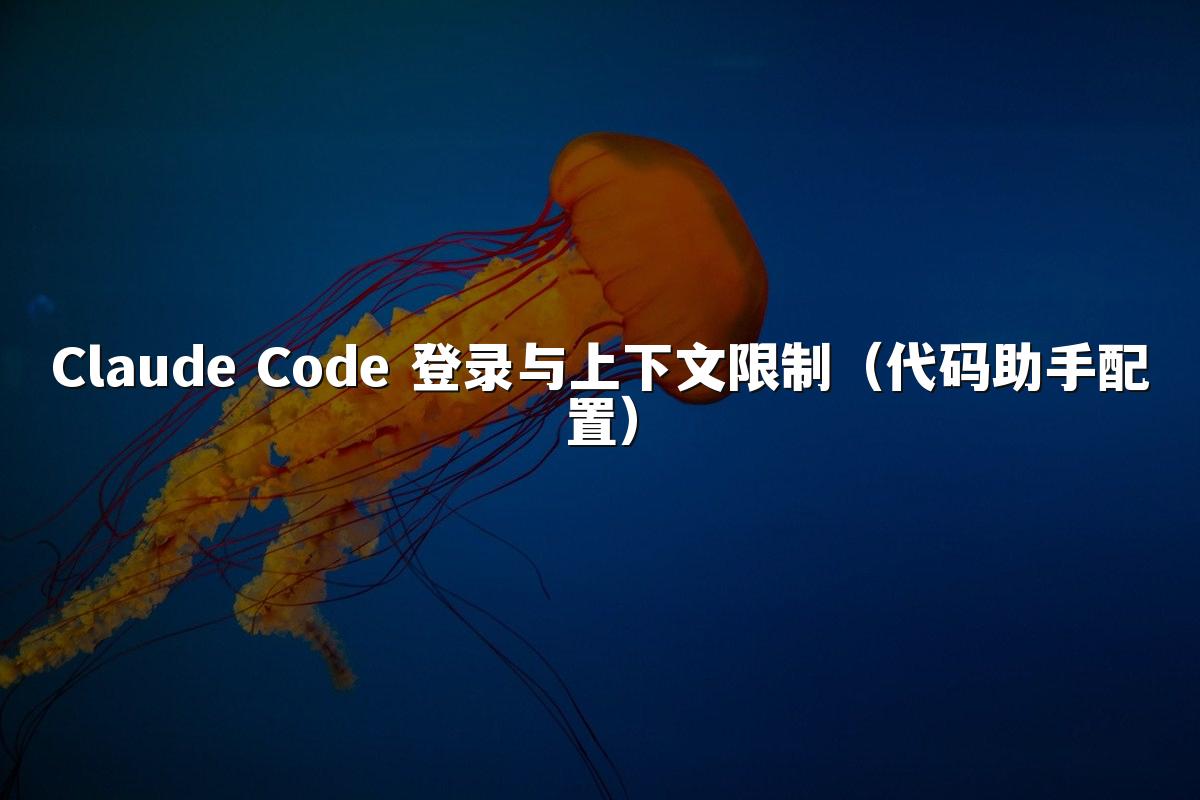 Claude Code 登录与上下文限制(代码助手配置)