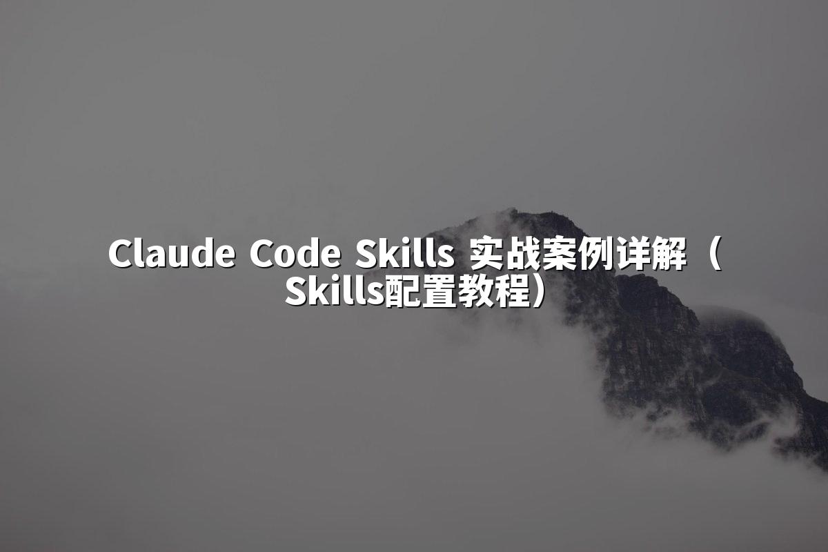 Claude Code Skills 实战案例详解（Skills配置教程）