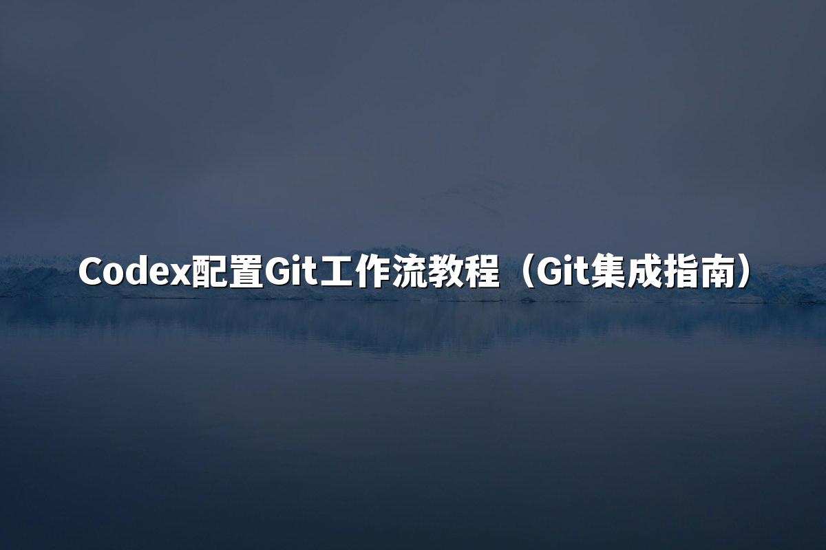 Codex配置Git工作流教程（Git集成指南）