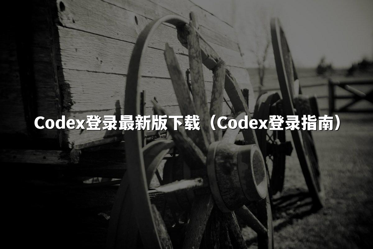Codex登录最新版下载(Codex登录指南)