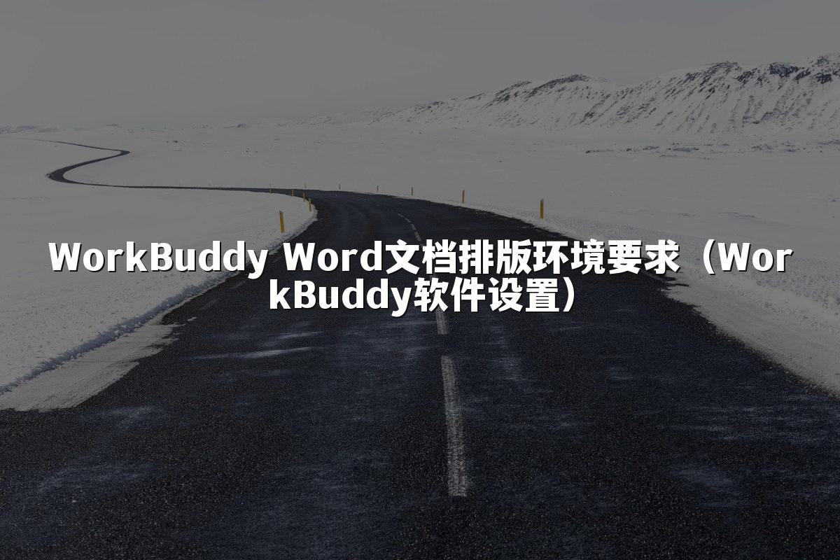 WorkBuddy Word文档排版环境要求(WorkBuddy软件设置)