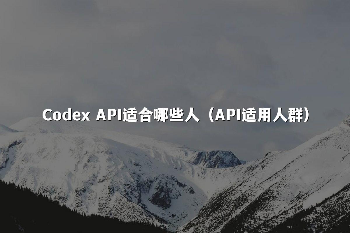 Codex API适合哪些人(API适用人群)