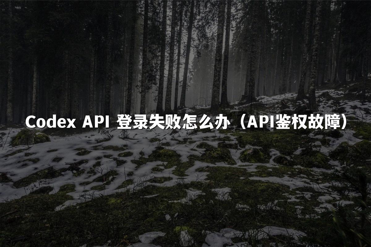 Codex API 登录失败怎么办(API鉴权故障)