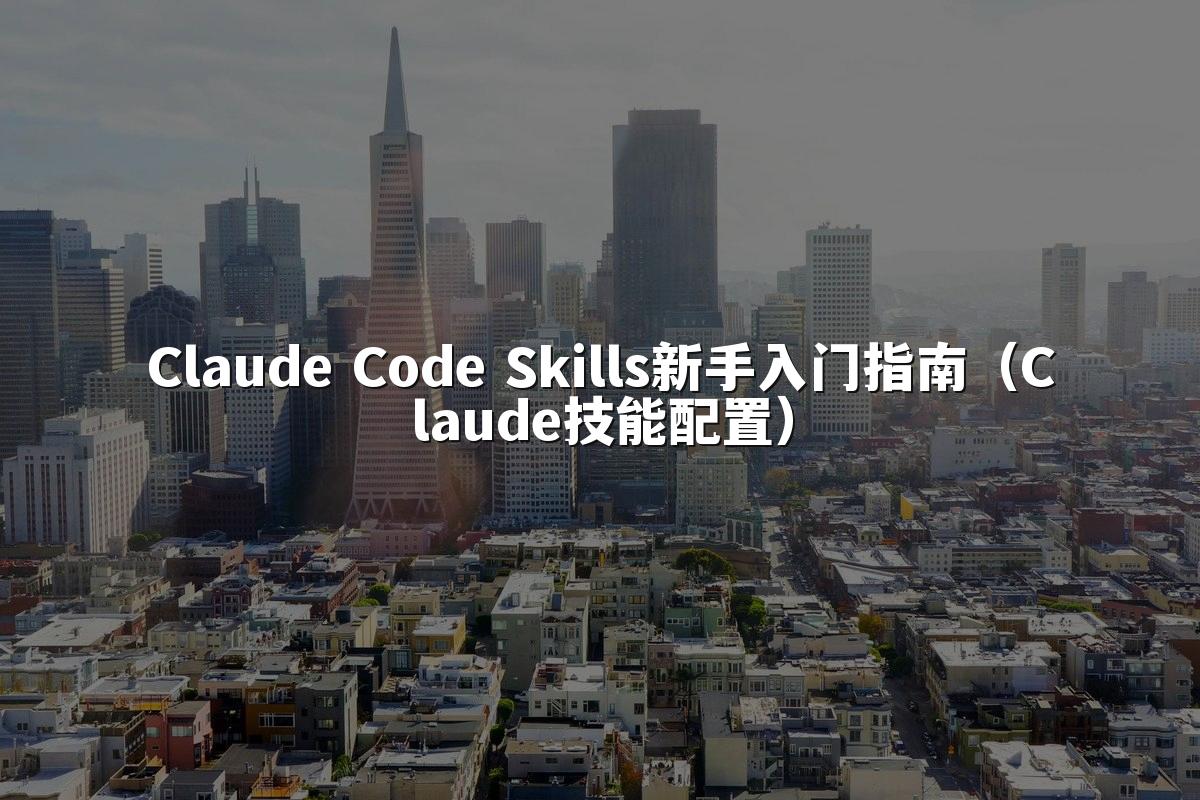 Claude Code Skills新手入门指南(Claude技能配置)
