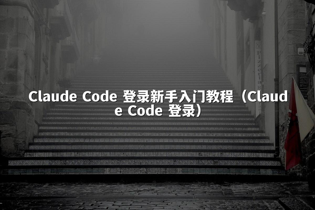 Claude Code 登录新手入门教程（Claude Code 登录）