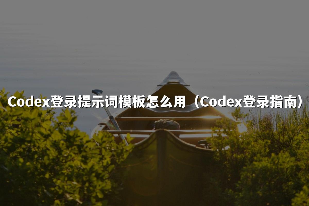 Codex登录提示词模板怎么用(Codex登录指南)