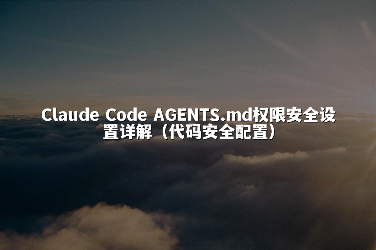 Claude Code AGENTS.md权限安全设置详解(代码安全配置)