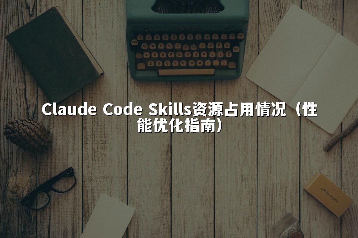 Claude Code Skills资源占用情况(性能优化指南)