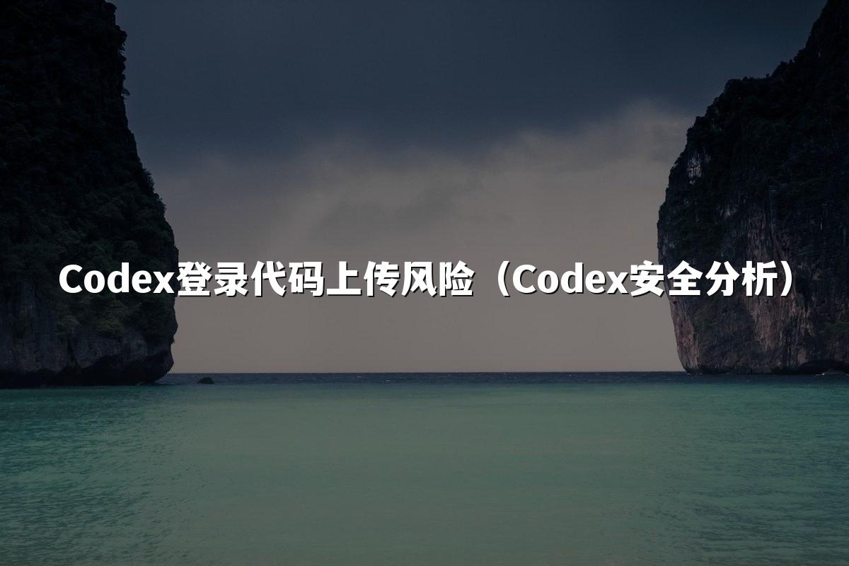 Codex登录代码上传风险（Codex安全分析）