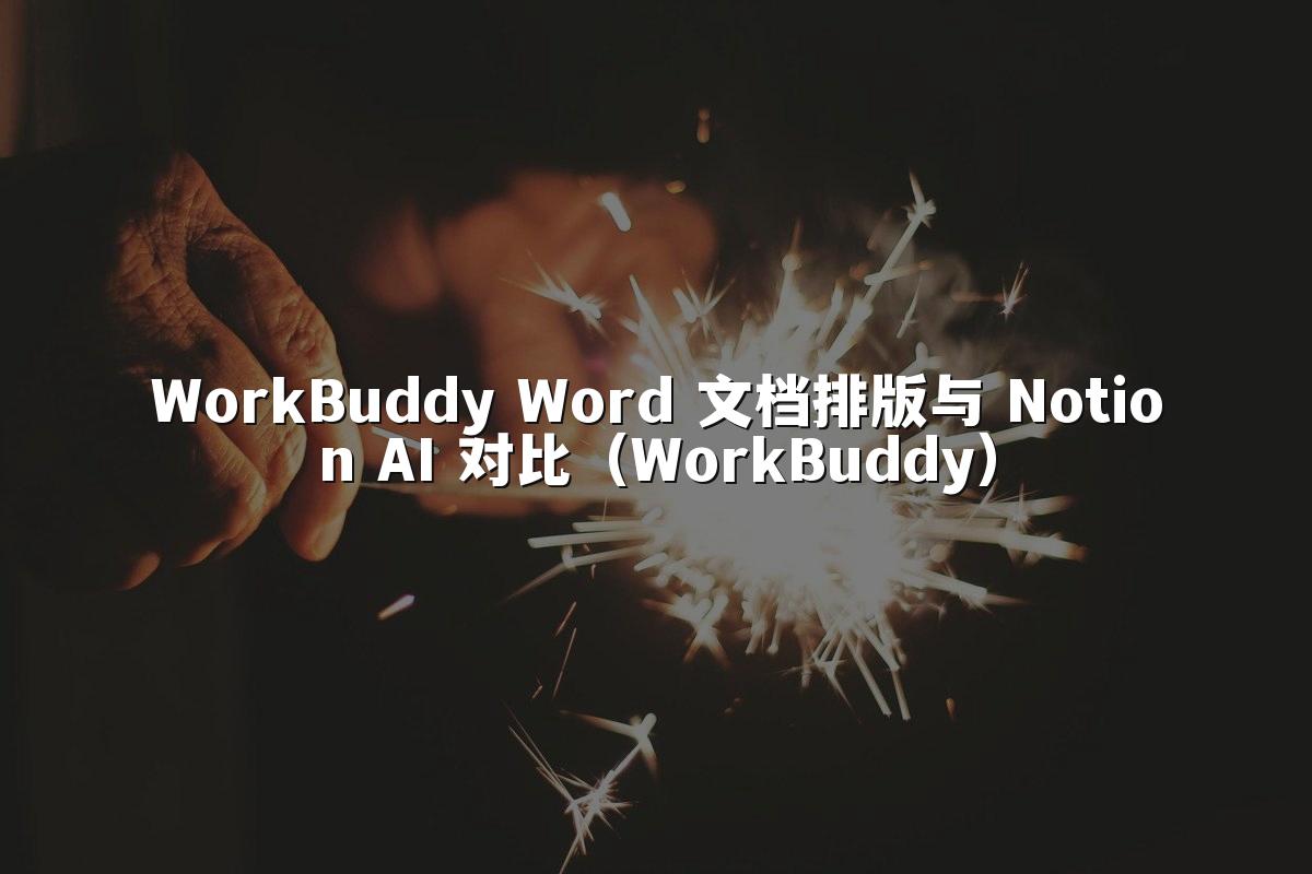 WorkBuddy Word 文档排版与 Notion AI 对比（WorkBuddy）