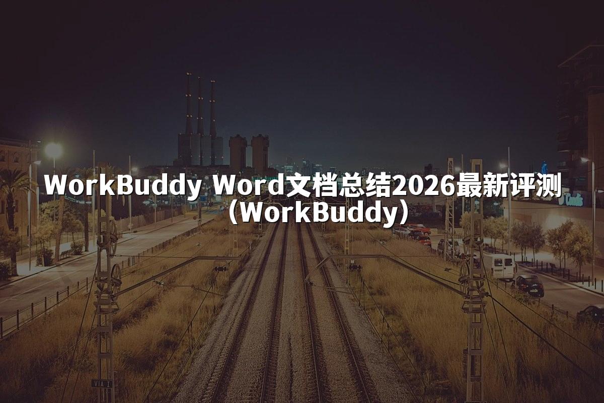 WorkBuddy Word文档总结2026最新评测(WorkBuddy)