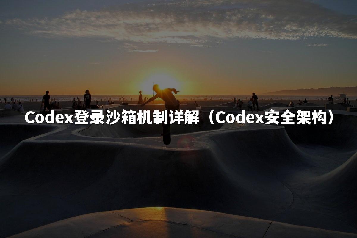 Codex登录沙箱机制详解（Codex安全架构）