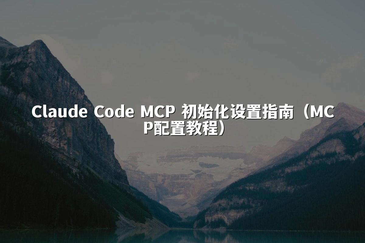 Claude Code MCP 初始化设置指南（MCP配置教程）